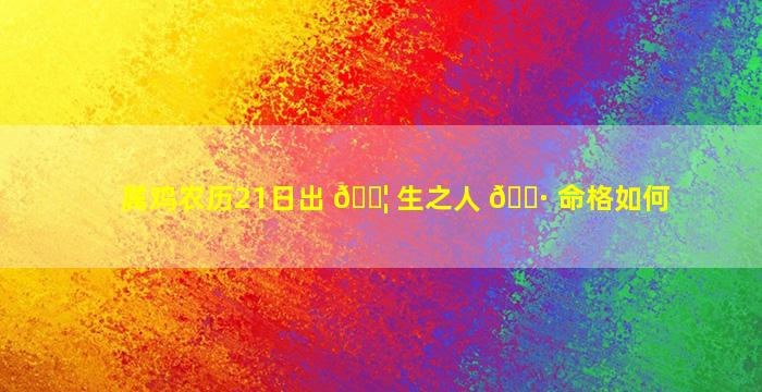 属鸡农历21日出 🐦 生之人 🌷 命格如何